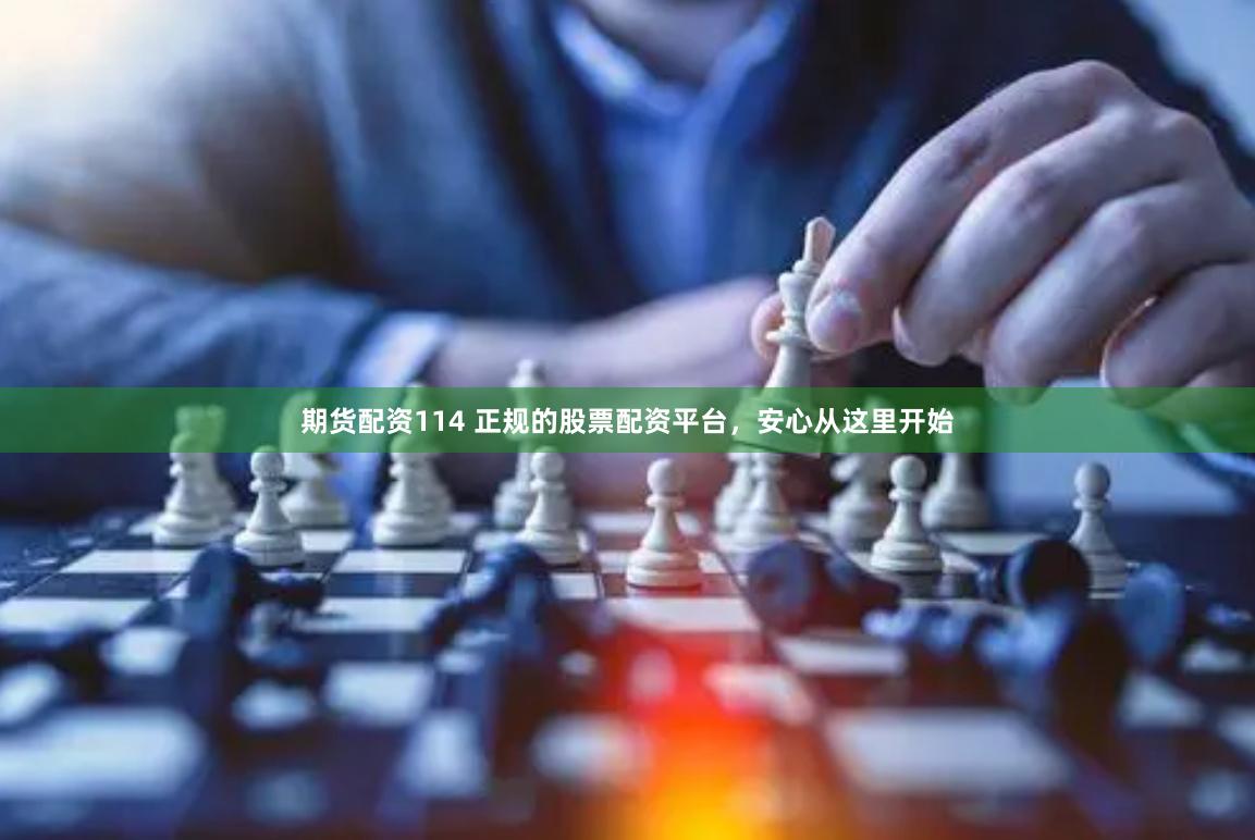 期货配资114 正规的股票配资平台，安心从这里开始