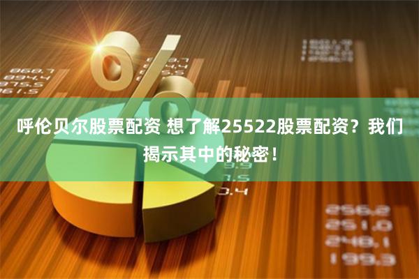 呼伦贝尔股票配资 想了解25522股票配资？我们揭示其中的秘密！