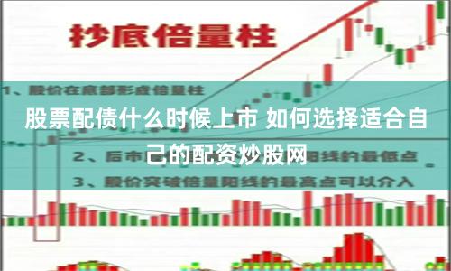 股票配债什么时候上市 如何选择适合自己的配资炒股网