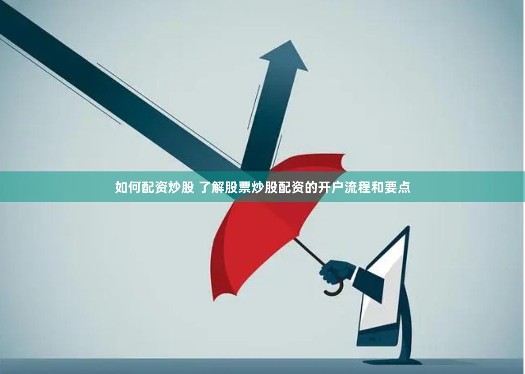 如何配资炒股 了解股票炒股配资的开户流程和要点