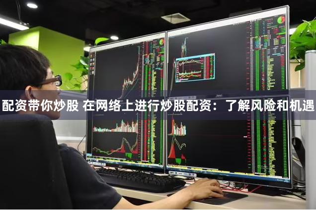 配资带你炒股 在网络上进行炒股配资：了解风险和机遇