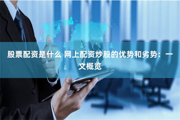 股票配资是什么 网上配资炒股的优势和劣势：一文概览