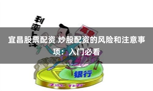 宜昌股票配资 炒股配资的风险和注意事项：入门必看