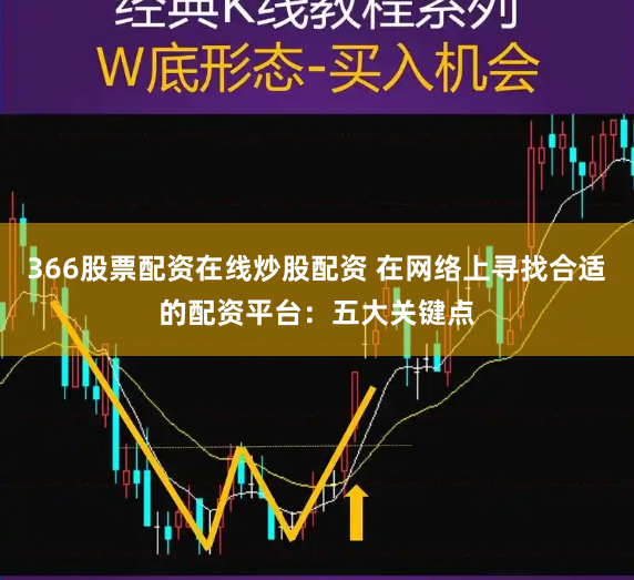 366股票配资在线炒股配资 在网络上寻找合适的配资平台：五大关键点