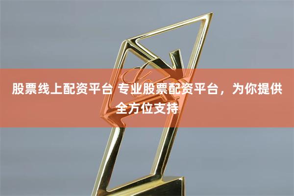 股票线上配资平台 专业股票配资平台，为你提供全方位支持