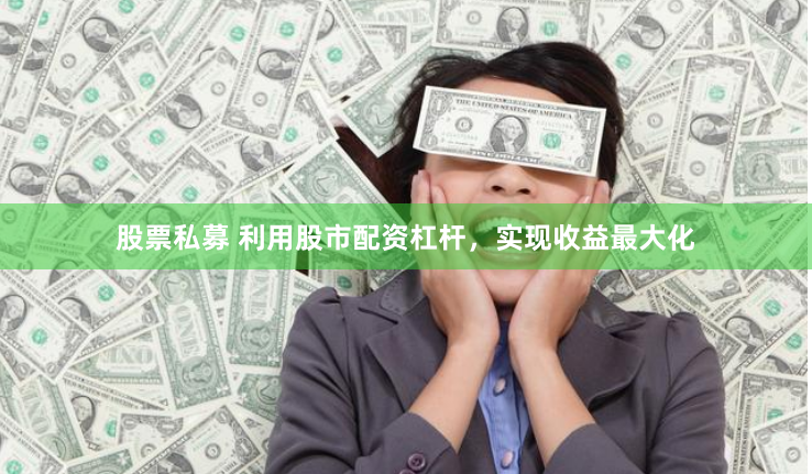 股票私募 利用股市配资杠杆，实现收益最大化