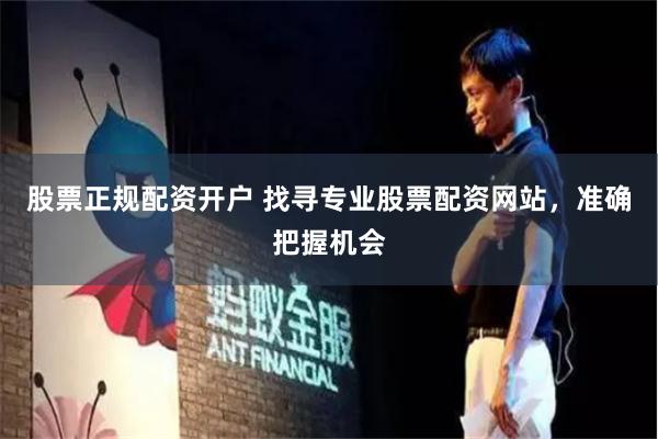 股票正规配资开户 找寻专业股票配资网站，准确把握机会