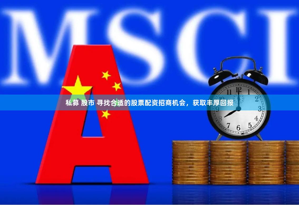私募 股市 寻找合适的股票配资招商机会，获取丰厚回报