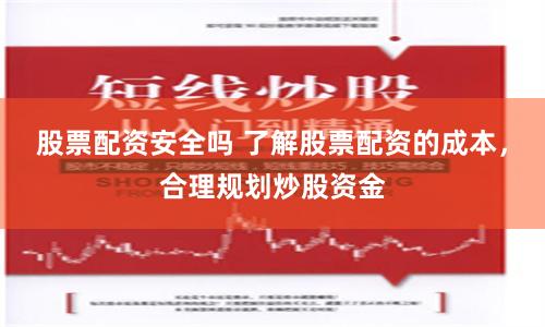 股票配资安全吗 了解股票配资的成本，合理规划炒股资金