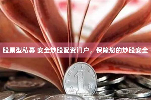 股票型私募 安全炒股配资门户，保障您的炒股安全