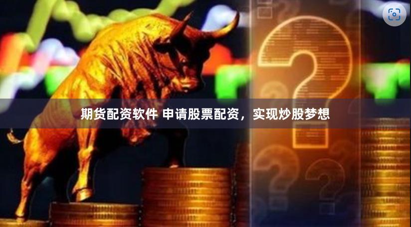 期货配资软件 申请股票配资，实现炒股梦想