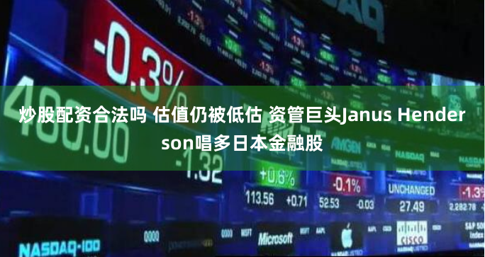炒股配资合法吗 估值仍被低估 资管巨头Janus Henderson唱多日本金融股