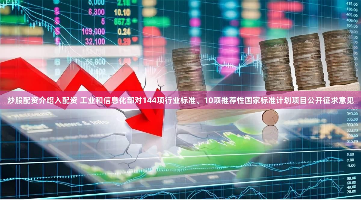 炒股配资介绍入配资 工业和信息化部对144项行业标准、10项推荐性国家标准计划项目公开征求意见