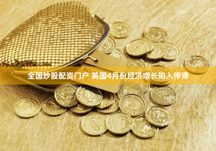 全国炒股配资门户 英国4月份经济增长陷入停滞