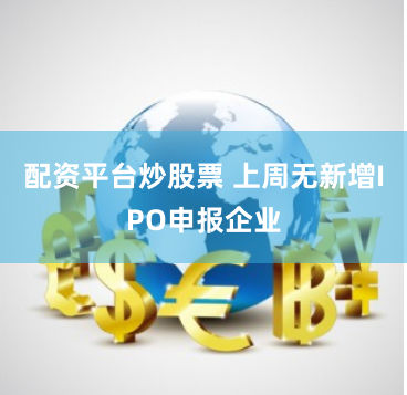 配资平台炒股票 上周无新增IPO申报企业