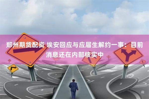 郑州期货配资 埃安回应与应届生解约一事：目前消息还在内部核实中
