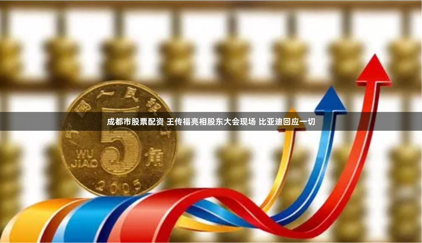 成都市股票配资 王传福亮相股东大会现场 比亚迪回应一切