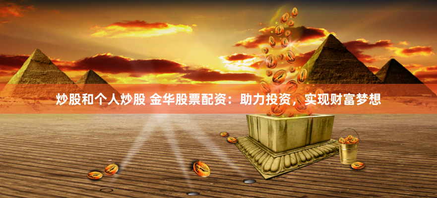 炒股和个人炒股 金华股票配资：助力投资，实现财富梦想