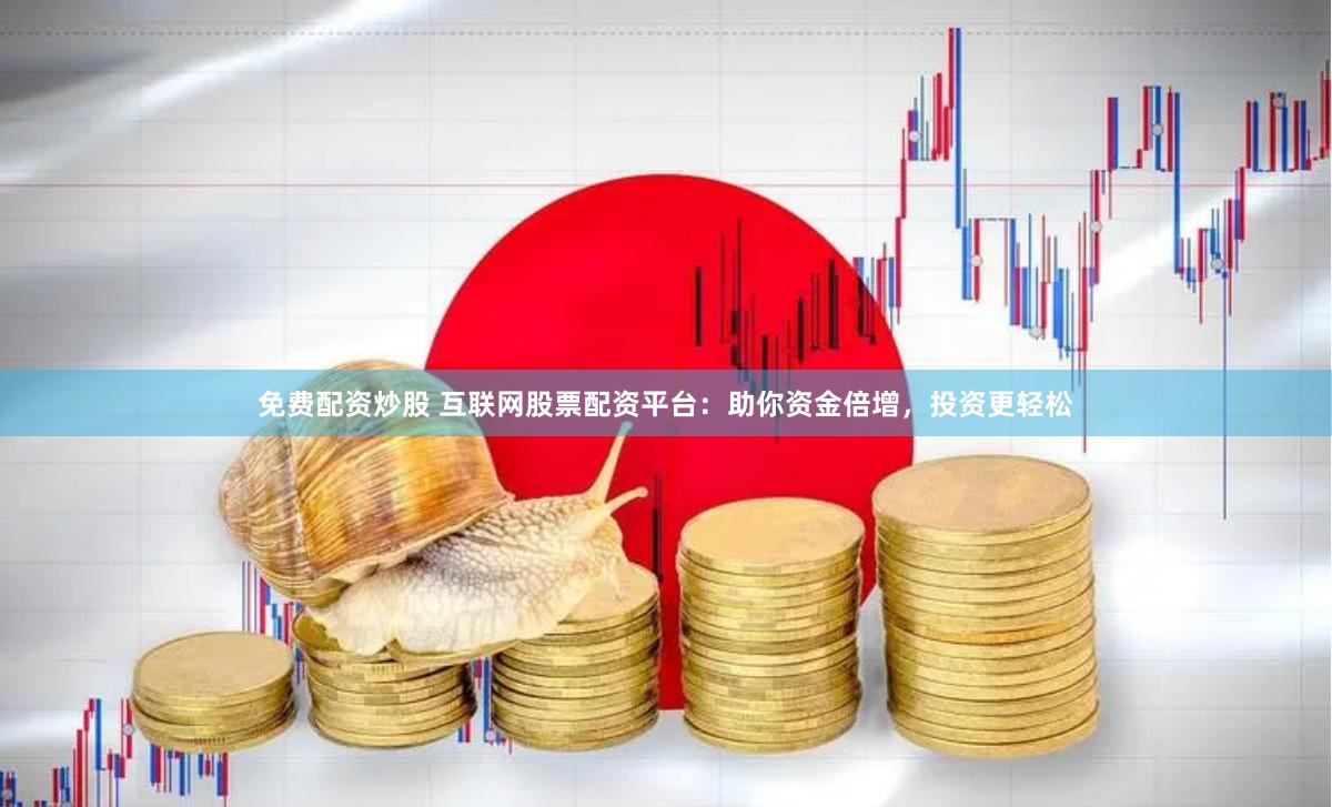 免费配资炒股 互联网股票配资平台：助你资金倍增，投资更轻松