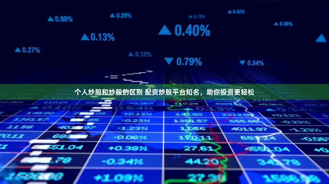 个人炒股和炒股的区别 配资炒股平台知名，助你投资更轻松
