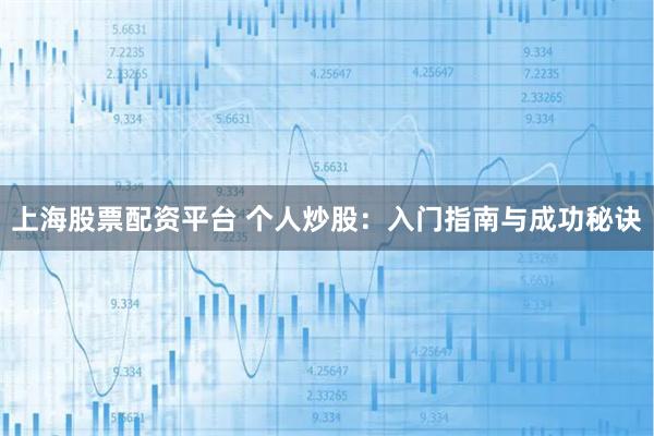 上海股票配资平台 个人炒股：入门指南与成功秘诀
