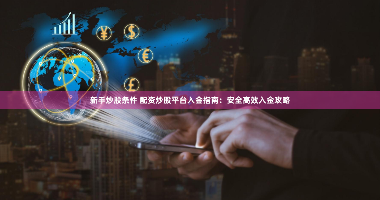 新手炒股条件 配资炒股平台入金指南：安全高效入金攻略