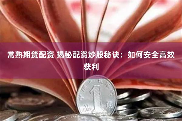 常熟期货配资 揭秘配资炒股秘诀：如何安全高效获利