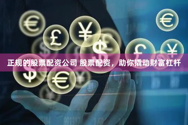 正规的股票配资公司 股票配资，助你撬动财富杠杆