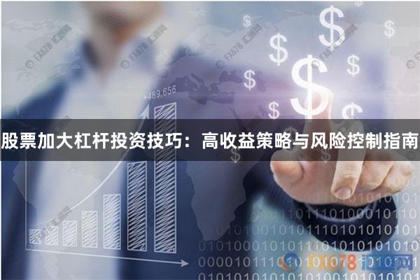 股票加大杠杆投资技巧：高收益策略与风险控制指南