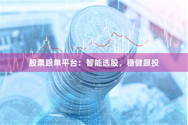 股票跟单平台：智能选股，稳健跟投