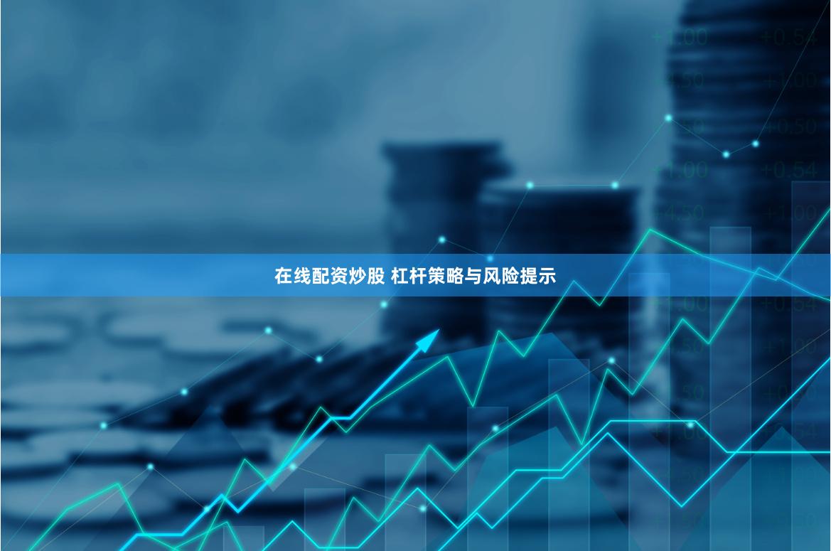 在线配资炒股 杠杆策略与风险提示